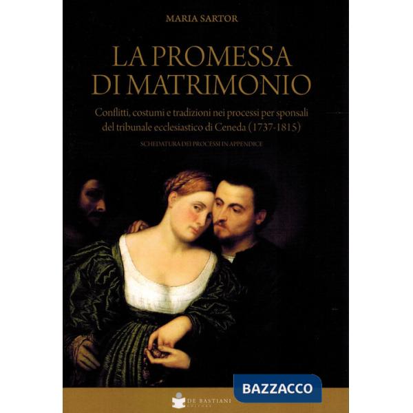 Promessa di matrimonio. Conflitti, costumi e tradizioni nei processi per sponsali del tribunale ecclesiastico di Ceneda (1737-18