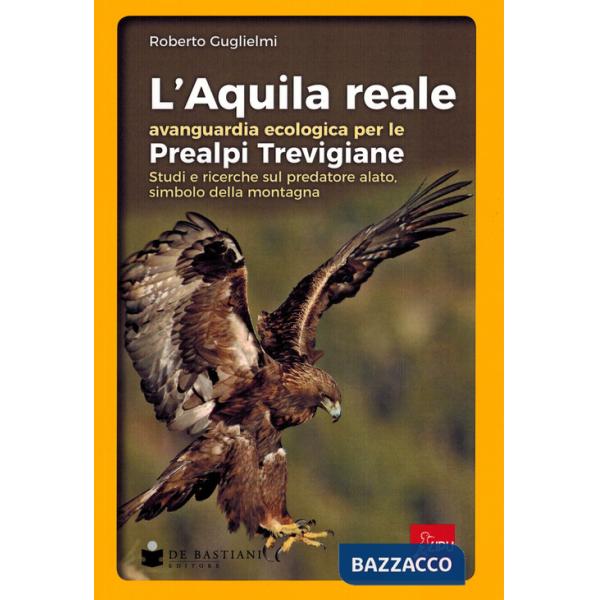 Aquila reale avanguardia ecologica per le Prealpi Trevigiane. Studi e ricerche sul predatore alato, simbolo della montagna (L')