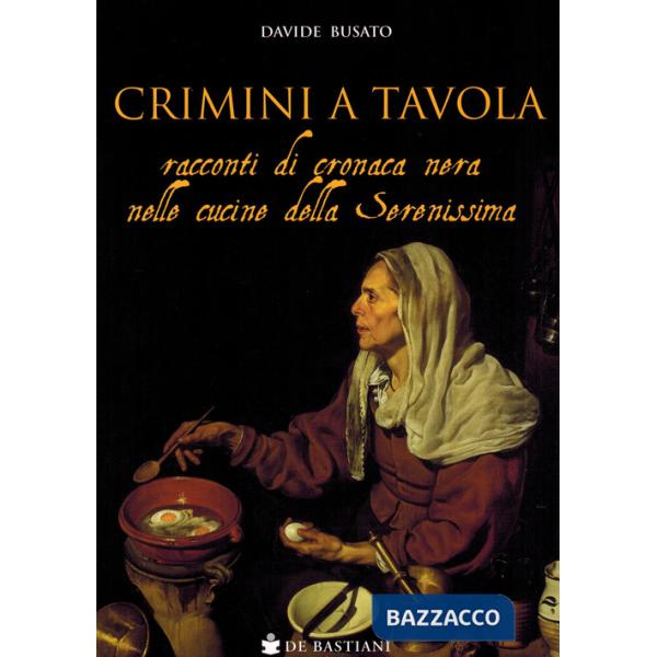 Crimini a tavola. Racconti di cronaca nera nelle cucine della Serenissima