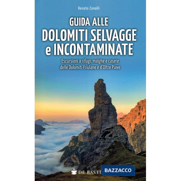 Guida alle Dolomiti selvagge e incontaminate. Escursioni a rifugi, malghe e casere delle Dolomiti Friulane e d'Oltre Piave