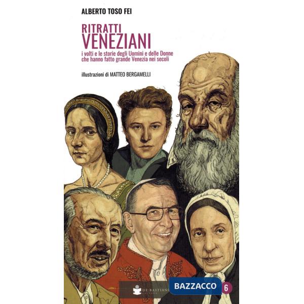 Ritratti veneziani. Vol. 6: I volti e le storie degli Uomini e delle Donne che hanno fatti grande Venezia nei secoli