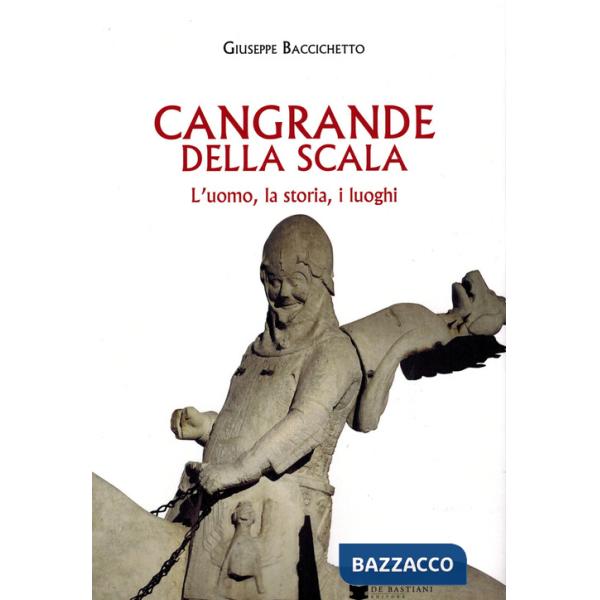 Cangrande Della Scala. L'uomo, la storia, i luoghi