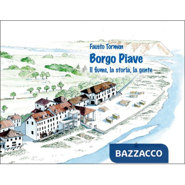 Borgo Piave. Il fiume, la storia, la gente