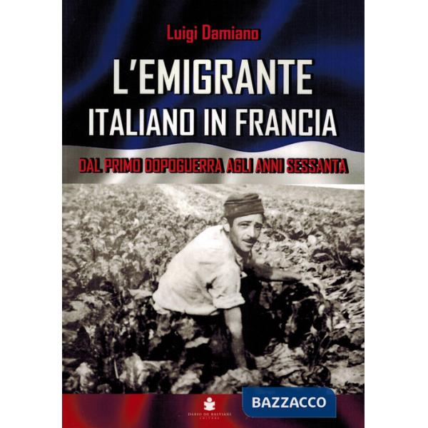 Emigrante italiano in Francia. Dal primo dopoguerra agli anni Sessanta. Ediz. multilingue (L')