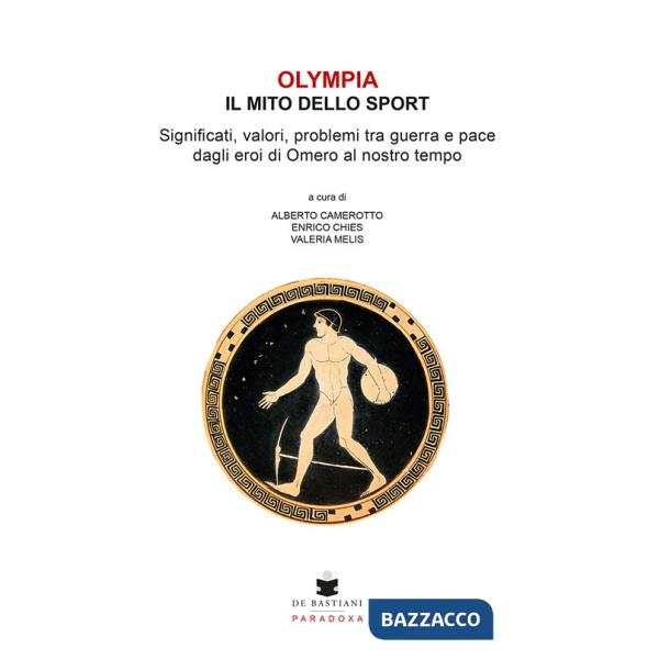 Olympia. Il mito dello sport. Significati, valori, problemi tra guerra e pace dagli eroi di Omero al nostro tempo
