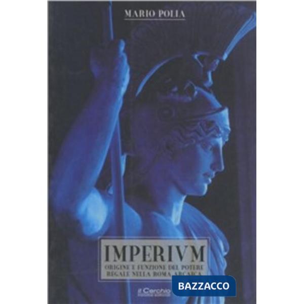 Imperium. Origine e funzione del potere regale nella Roma arcaica
