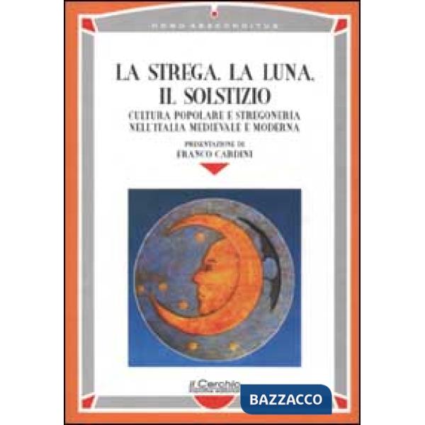 Strega, la luna, il solstizio. Cultura popolare e stregoneria nell'Italia medievale e moderna (La)