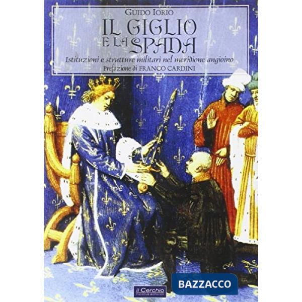 Giglio e la spada. Istituzioni e strutture militari nel meridione angioino (Il)