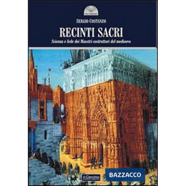 Recinti sacri. Scienza e fede dei maestri costruttori del Medioevo. Ediz. illustrata