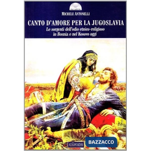 Canto d'amore per la Jugoslavia. Le sorgenti dell'odio etnico-religioso in Bosnia e nel Kosovo oggi
