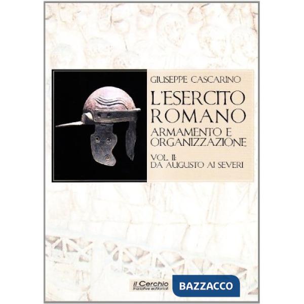 Esercito romano. Armamento e organizzazione (L'). Vol. 2: Da Augusto ai Severi