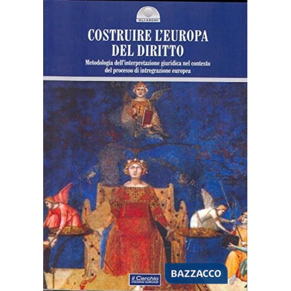 Costruire l'Europa del diritto. Metodologia dell'interpretazione giuridica nel contesto del processo di integrazione europea
