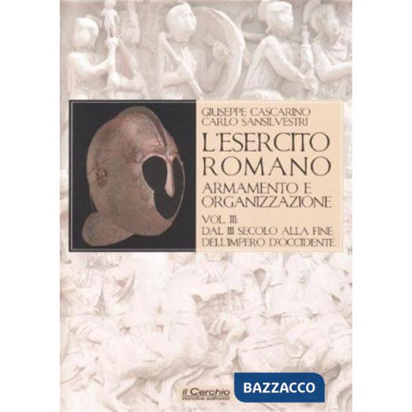 Esercito romano. Armamento e organizzazione (L'). Vol. 3: Dal III secolo alla fine dell'impero romano d'Occidente