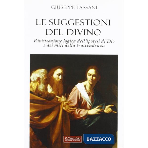 Suggestioni del divino. Rivisitazione logica dell'ipotesi di Dio e dei miti della trascendenza (Le)