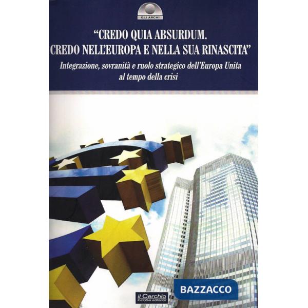 «Credo quia Absurdum. Credo nell'Europa e nella sua rinascita». Integrazione, sovranità e ruolo strategico dell'Europa unita al 