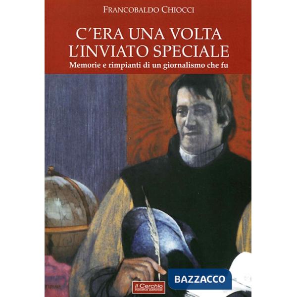 C'era una volta l'inviato speciale. Memorie e rimpianti di un giornalismo che fu