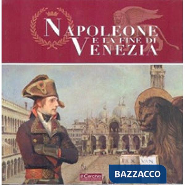 Napoleone e la fine di Venezia. Catalogo della mostra. Ediz. illustrata