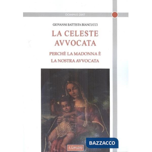 Celeste avvocata. Perché la Madonna è la nostra avvocata (La)