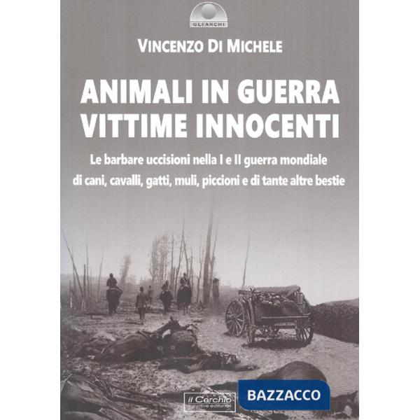 Animali in guerra vittime innocenti. Le barbare uccisioni nella I e II guerra mondiale di cani, cavalli, cavalli, muli, piccioni