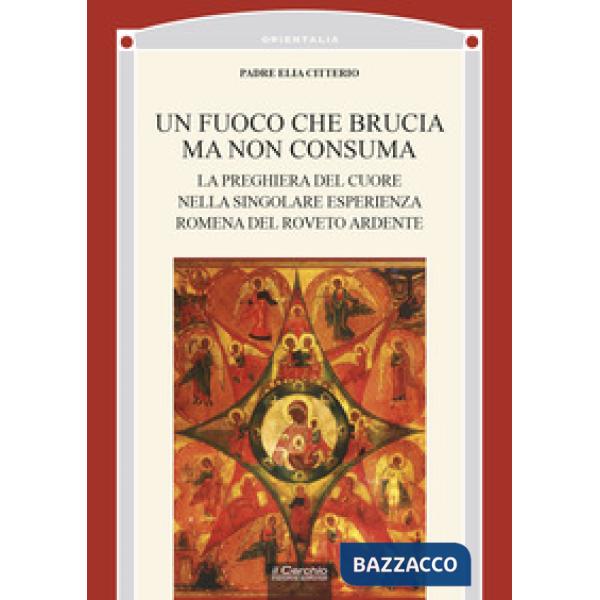 Fuoco che brucia ma non consuma. La preghiera del cuore nella singolare esperienza romena del roveto ardente (Un)