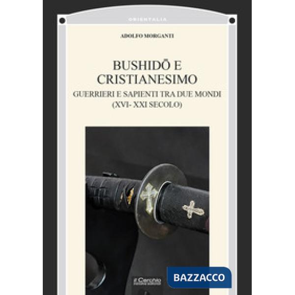 Bushidô e Cristianesimo. Guerrieri e sapienti tra due mondi (XVI-XXI secolo)