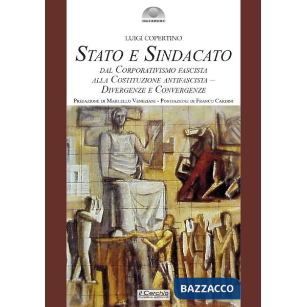 Stato e sindacato. Dal Corporativismo fascista alla Costituzione antifascista - Divergenze e convergenze