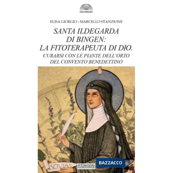 Santa Ildegarda di Bingen: la fitoterapeuta di Dio. Curarsi con le piante dell'orto del convento benedettino