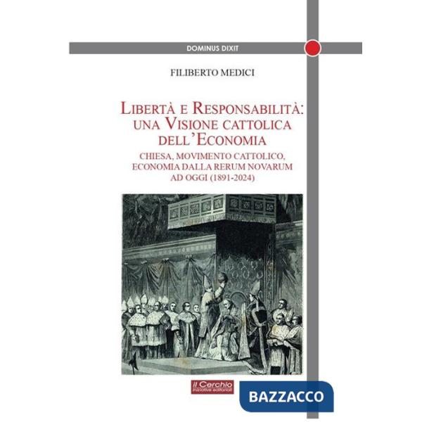 Libertà e responsabilità: una visione cattolica dell'economia. Chiesa, movimento cattolico, economia dalla Rerum novarum ad oggi