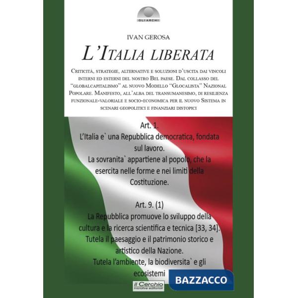 Italia liberata. Criticità, strategie, alternative e soluzioni d'uscita dai vincoli interni ed esterni del nostro Bel Paese. Dal