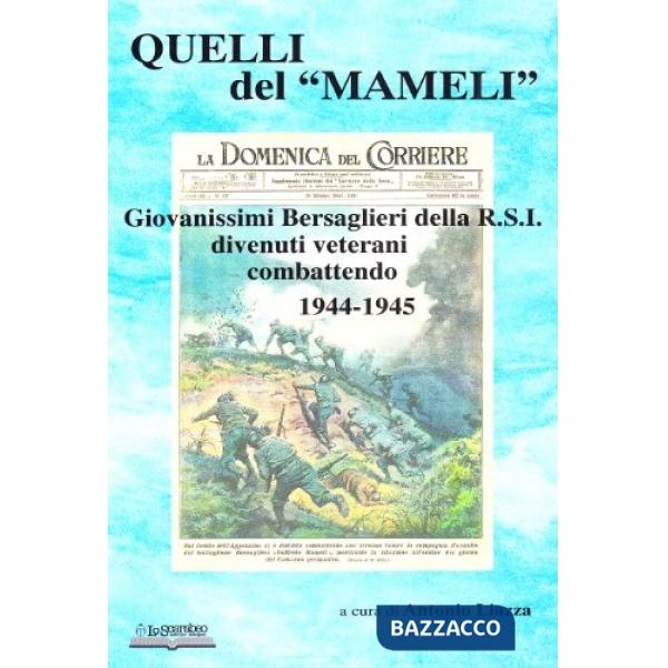 Quelli del «Mameli». Giovanissimi bersaglieri della R.S.I. divenuti veterani combattendo 1944-45