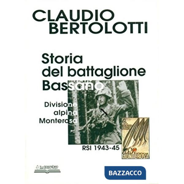 Storia del battaglione Bassano, divisione alpina Monterosa RSI 1943-1945. Ediz. illustrata