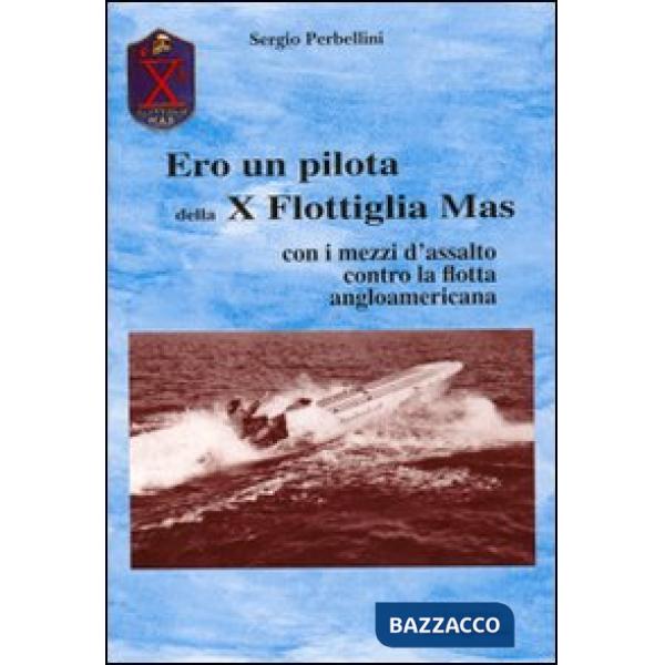 Ero un pilota della X Flottiglia Mas. Con i mezzi d'assalto con la flotta angloamericana