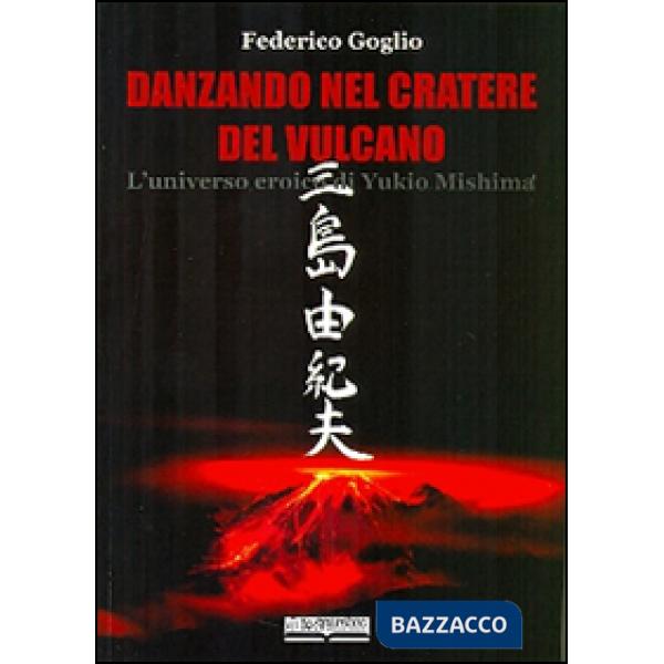 Danzando nel cratere del vulcano. L'universo eroico di Yukio Mishima