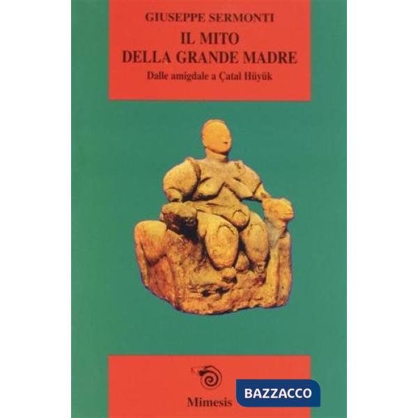 Mito della Grande Madre. Dalle amigdale a Çatal Hüyük (Il)