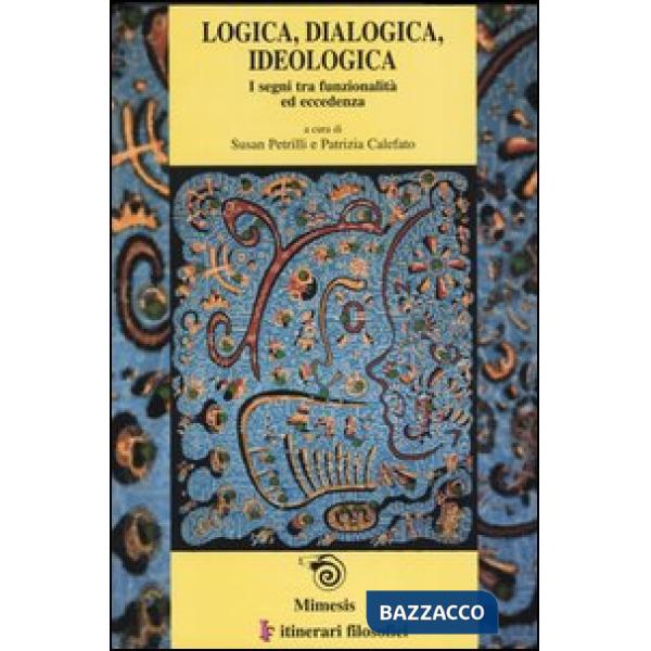 Logica, dialogica, ideologica. I segni tra funzionalità ed eccedenza. Atti del convegno (Bari, 13-16 febrraio 2002) Ediz. italia