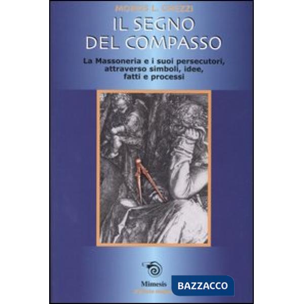 Segno del compasso. La massoneria e i suoi persecutori, attraverso simboli, idee