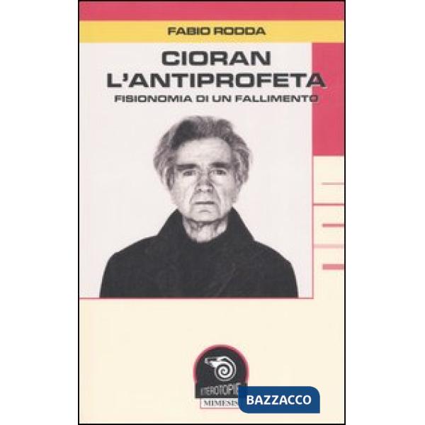 Cioran, l'antiprofeta. Fisionomia di un fallimento