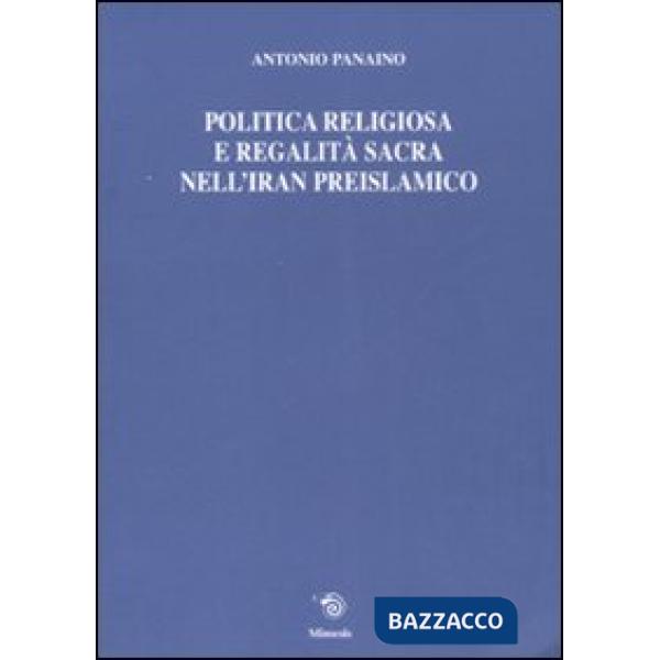 Politica religiosa e regalità sacra nell'Iran preislamico. Ediz. italiana, inglese e francese