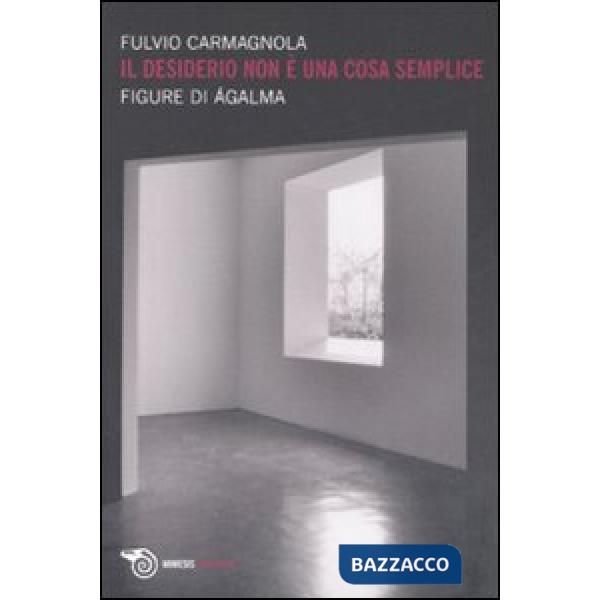 Desiderio non è una cosa semplice. Figure di ágalma (Il)