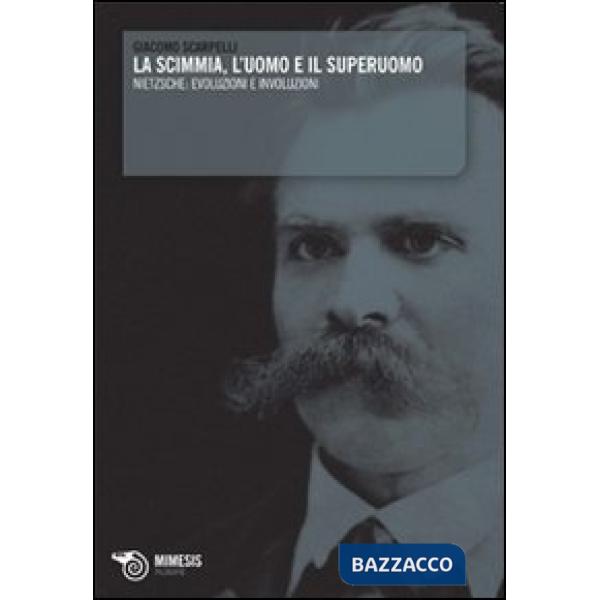 Scimmia, l'uomo e il superuomo. Nietzsche: evoluzioni e involuzioni (La)