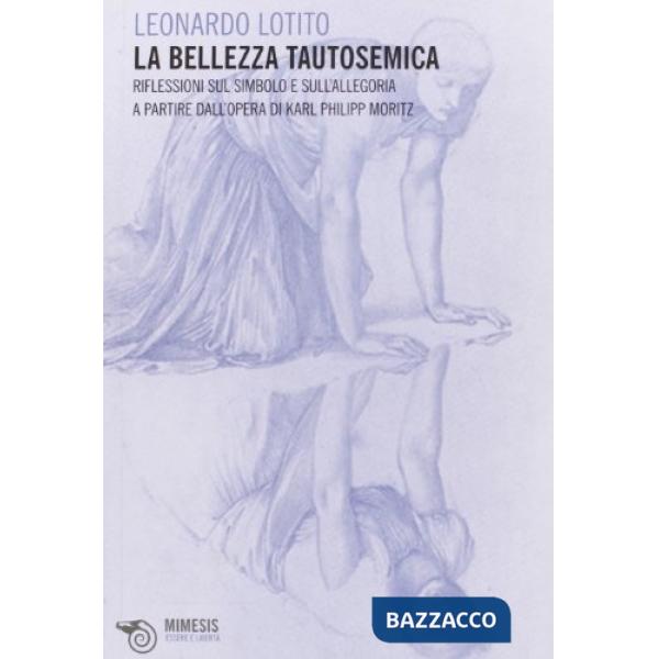 Bellezza tautosemica. Riflessioni sul simbolo e sull'allegoria a partire dall'opera di Karl Philip Moritz (La)