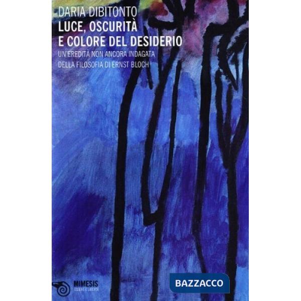 Luce, oscurità e colore del desiderio. Un'eredità non ancora indagata della filosofia di Ernst Bloch