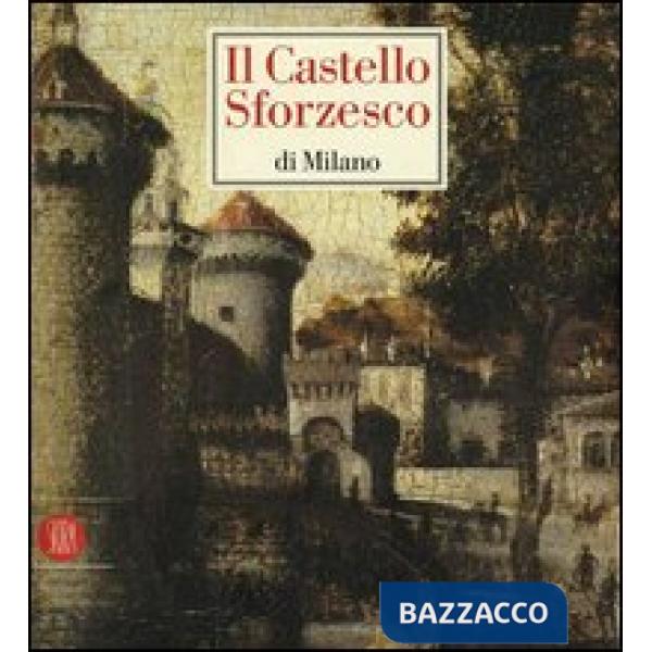 Castello Sforzesco di Milano. Ediz. illustrata (Il)