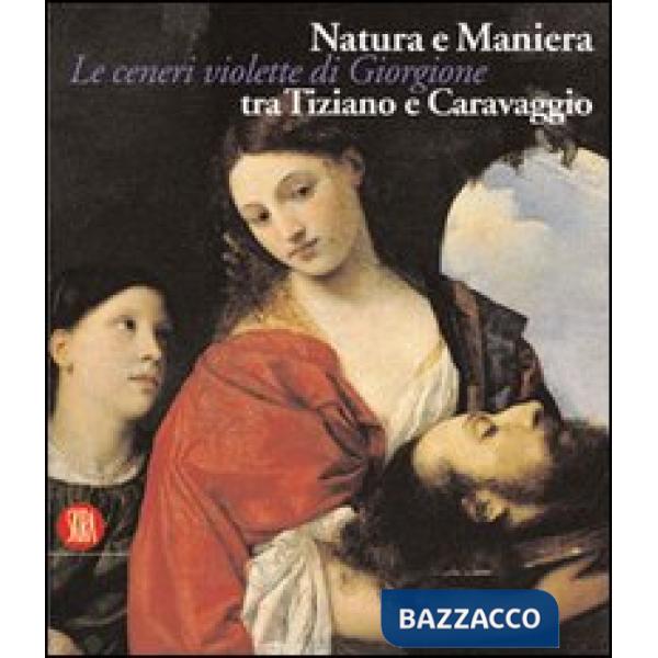 Natura e Maniera tra Tiziano e Caravaggio. Le ceneri violette di Giorgione. Ediz. illustrata
