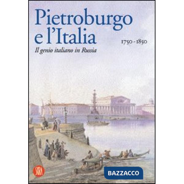 Pietroburgo e l'Italia 1750-1850. Il genio italiano in Russia. Ediz. illustrata