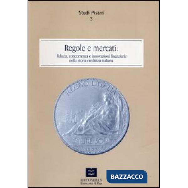 Regole e mercati. Fiducia, concorrenza e innovazione finanziaria nella storia creditizia italiana