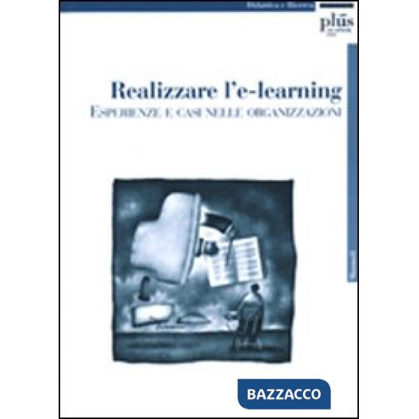 Realizzare l'e-learning: esperienze e casi nelle organizzazioni