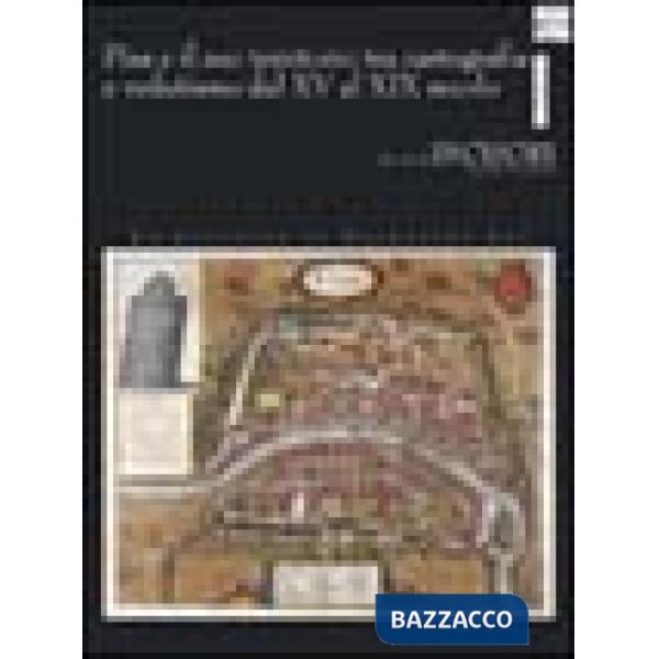 Pisa e il suo territorio tra cartografia e vedutismo dal XV al XIX secolo. La ra