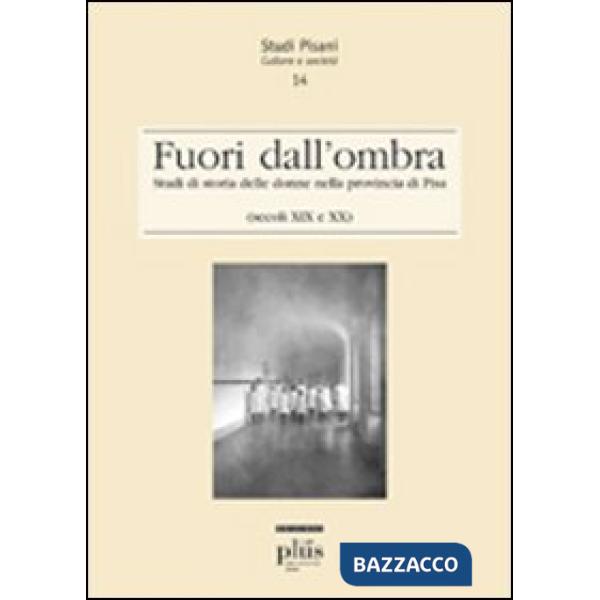 Fuori dall'ombra. Studi di storia delle donne nella provincia di Pisa (secoli XIX-XX)