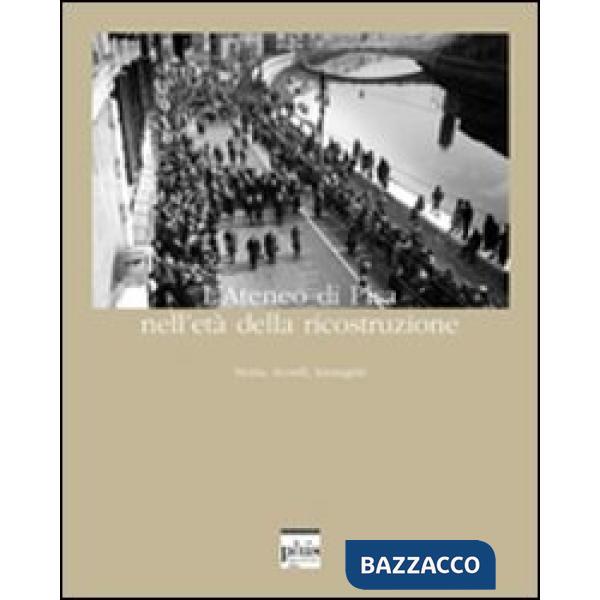 Ateneo di Pisa nell'età della ricostruzione. Storia, ricordi, immagini. Ediz. il
